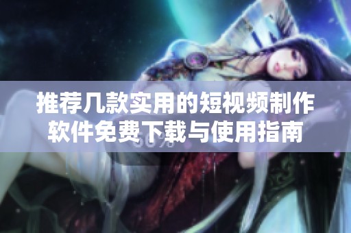 推薦幾款實(shí)用的短視頻制作軟件免費(fèi)下載與使用指南