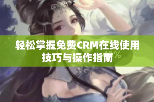 輕松掌握免費CRM在線使用技巧與操作指南