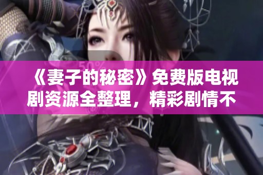 《妻子的秘密》免費(fèi)版電視劇資源全整理，精彩劇情不容錯(cuò)過(guò)