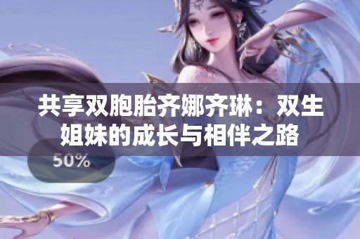 共享雙胞胎齊娜齊琳：雙生姐妹的成長(zhǎng)與相伴之路