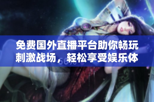免費(fèi)國外直播平臺(tái)助你暢玩刺激戰(zhàn)場，輕松享受娛樂體驗(yàn)
