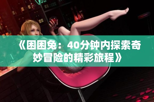 《困困兔：40分鐘內(nèi)探索奇妙冒險(xiǎn)的精彩旅程》