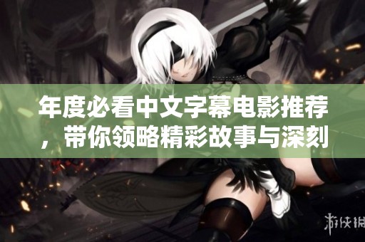 年度必看中文字幕電影推薦，帶你領(lǐng)略精彩故事與深刻情感