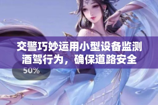 交警巧妙運(yùn)用小型設(shè)備監(jiān)測酒駕行為，確保道路安全