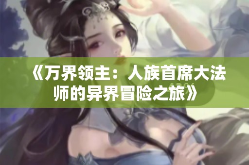 《萬(wàn)界領(lǐng)主：人族首席大法師的異界冒險(xiǎn)之旅》