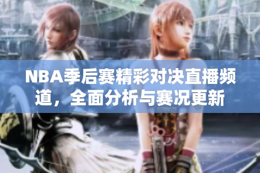 NBA季后賽精彩對決直播頻道，全面分析與賽況更新