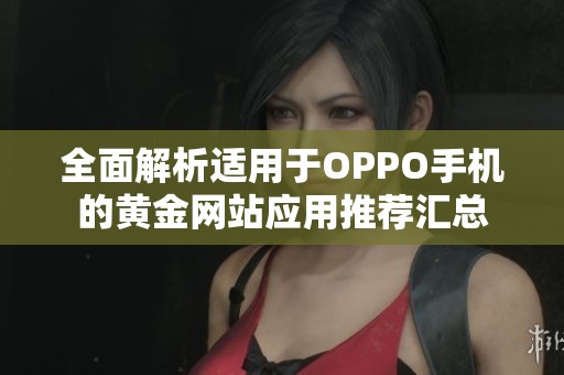全面解析適用于OPPO手機的黃金網(wǎng)站應(yīng)用推薦匯總