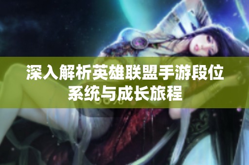 深入解析英雄聯(lián)盟手游段位系統(tǒng)與成長旅程