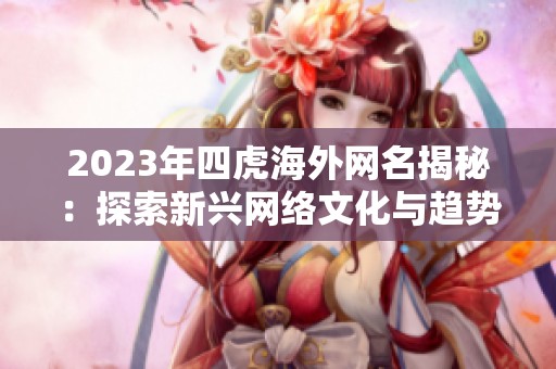 2023年四虎海外網(wǎng)名揭秘：探索新興網(wǎng)絡(luò)文化與趨勢(shì)