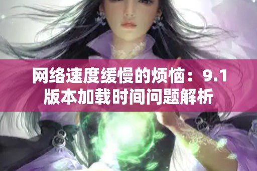 網(wǎng)絡(luò)速度緩慢的煩惱：9.1版本加載時間問題解析