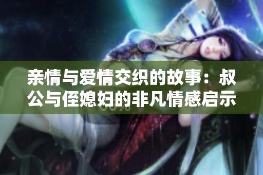 親情與愛情交織的故事：叔公與侄媳婦的非凡情感啟示