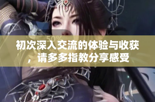 初次深入交流的體驗與收獲，請多多指教分享感受