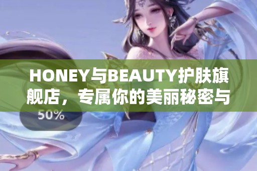 HONEY與BEAUTY護(hù)膚旗艦店，專(zhuān)屬你的美麗秘密與肌膚呵護(hù)