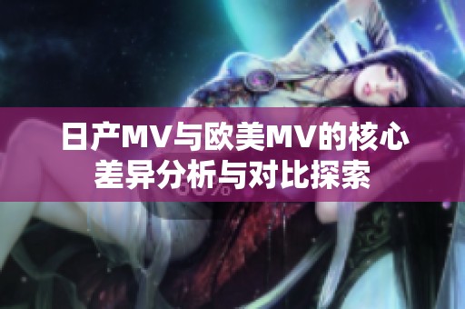 日產(chǎn)MV與歐美MV的核心差異分析與對(duì)比探索