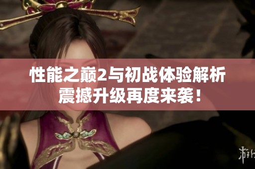 性能之巔2與初戰(zhàn)體驗解析 震撼升級再度來襲！