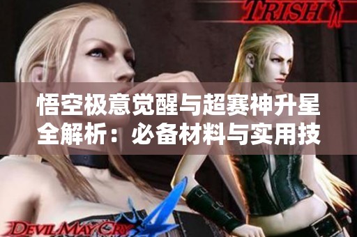 悟空極意覺醒與超賽神升星全解析：必備材料與實用技巧大公開！