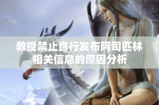 教授禁止自行發(fā)布阿司匹林相關(guān)信息的原因分析