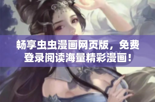 暢享蟲蟲漫畫網(wǎng)頁版，免費(fèi)登錄閱讀海量精彩漫畫！
