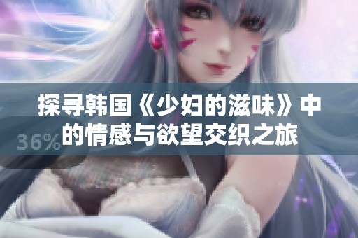 探尋韓國(guó)《少婦的滋味》中的情感與欲望交織之旅