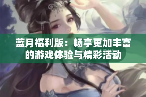 藍(lán)月福利版：暢享更加豐富的游戲體驗(yàn)與精彩活動(dòng)