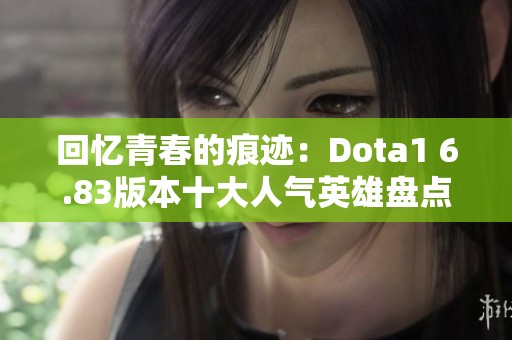 回憶青春的痕跡：Dota1 6.83版本十大人氣英雄盤點