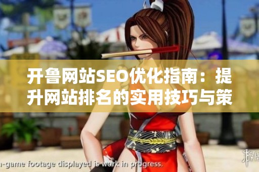 開魯網(wǎng)站SEO優(yōu)化指南：提升網(wǎng)站排名的實(shí)用技巧與策略