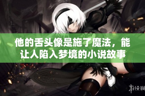 他的舌頭像是施了魔法，能讓人陷入夢(mèng)境的小說故事