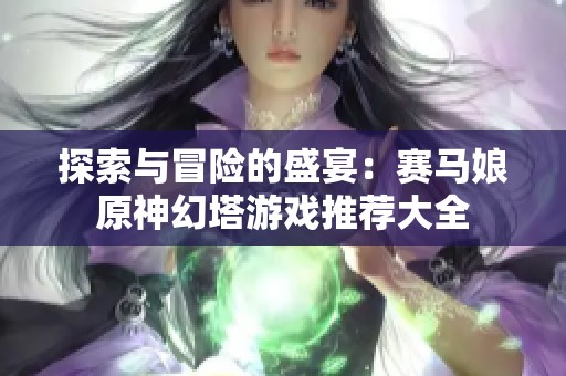 探索與冒險(xiǎn)的盛宴：賽馬娘原神幻塔游戲推薦大全