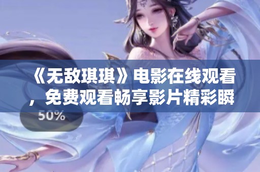 《無敵琪琪》電影在線觀看，免費觀看暢享影片精彩瞬間
