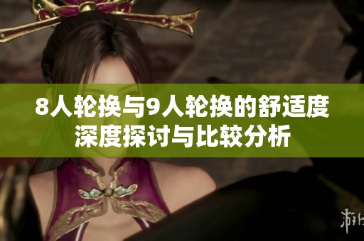 8人輪換與9人輪換的舒適度深度探討與比較分析