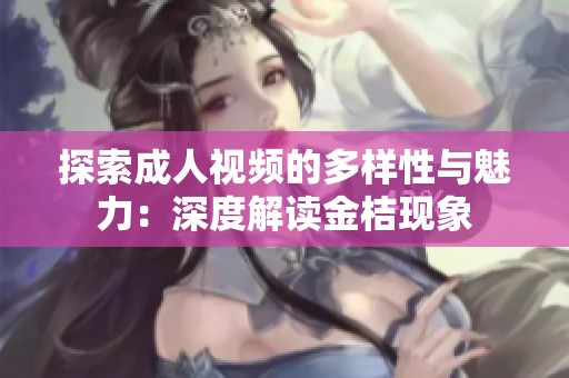 探索成人視頻的多樣性與魅力：深度解讀金桔現(xiàn)象