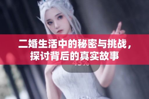 二婚生活中的秘密與挑戰(zhàn)，探討背后的真實(shí)故事