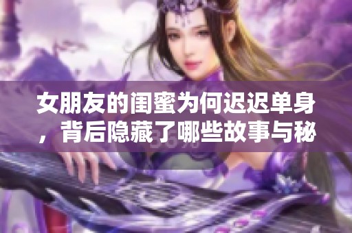 女朋友的閨蜜為何遲遲單身，背后隱藏了哪些故事與秘密