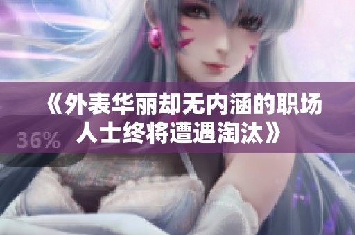 《外表華麗卻無內(nèi)涵的職場(chǎng)人士終將遭遇淘汰》
