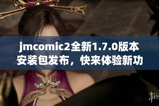 jmcomic2全新1.7.0版本安裝包發(fā)布，快來體驗(yàn)新功能！