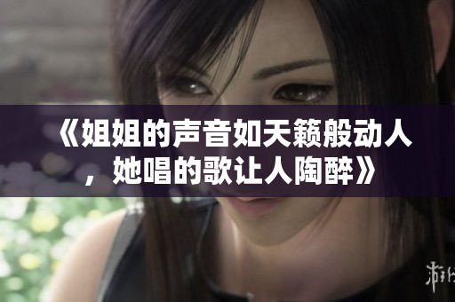 《姐姐的聲音如天籟般動(dòng)人，她唱的歌讓人陶醉》