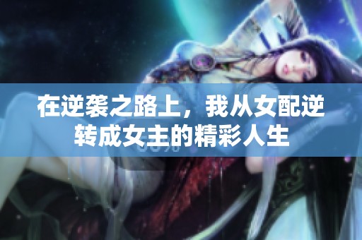 在逆襲之路上，我從女配逆轉(zhuǎn)成女主的精彩人生
