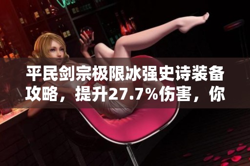 平民劍宗極限冰強史詩裝備攻略，提升27.7%傷害，你不可錯過