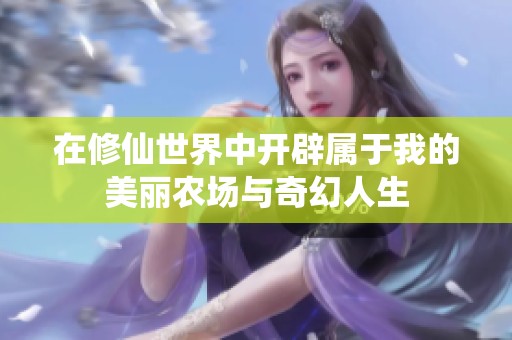 在修仙世界中開(kāi)辟屬于我的美麗農(nóng)場(chǎng)與奇幻人生