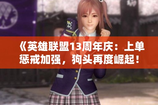 《英雄聯(lián)盟13周年慶：上單懲戒加強(qiáng)，狗頭再度崛起！》