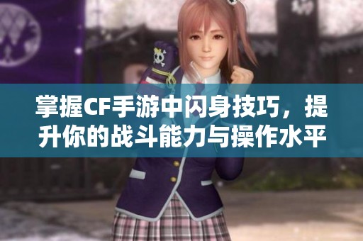 掌握CF手游中閃身技巧，提升你的戰(zhàn)斗能力與操作水平