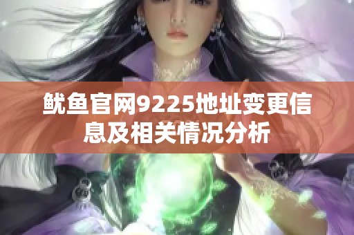 魷魚官網(wǎng)9225地址變更信息及相關(guān)情況分析