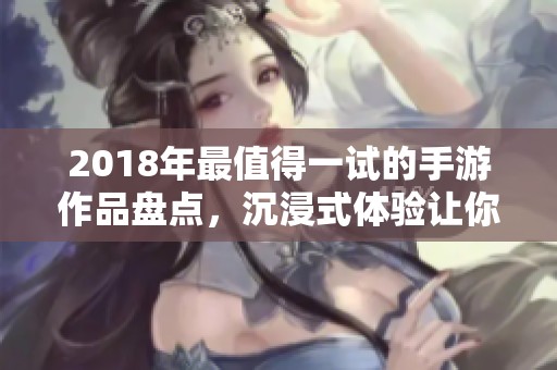 2018年最值得一試的手游作品盤點(diǎn)，沉浸式體驗(yàn)讓你愛不釋手