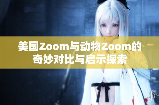 美國Zoom與動(dòng)物Zoom的奇妙對(duì)比與啟示探索