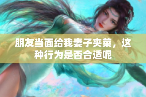 朋友當面給我妻子夾菜，這種行為是否合適呢