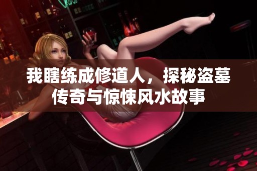 我瞎練成修道人，探秘盜墓傳奇與驚悚風(fēng)水故事