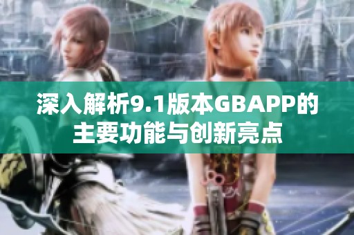 深入解析9.1版本GBAPP的主要功能與創(chuàng)新亮點