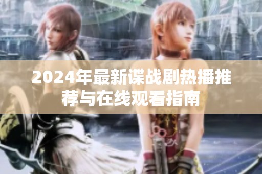 2024年最新諜戰(zhàn)劇熱播推薦與在線觀看指南
