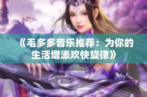 《毛多多音樂推薦：為你的生活增添歡快旋律》