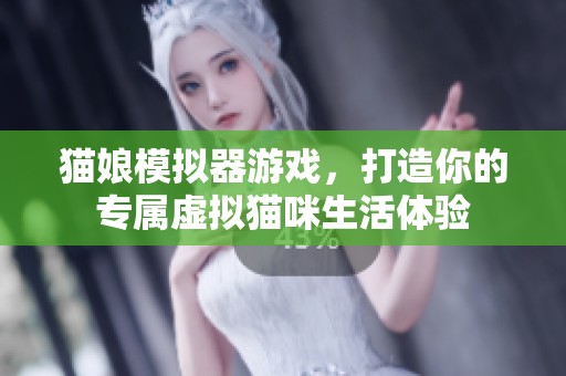 貓娘模擬器游戲，打造你的專屬虛擬貓咪生活體驗